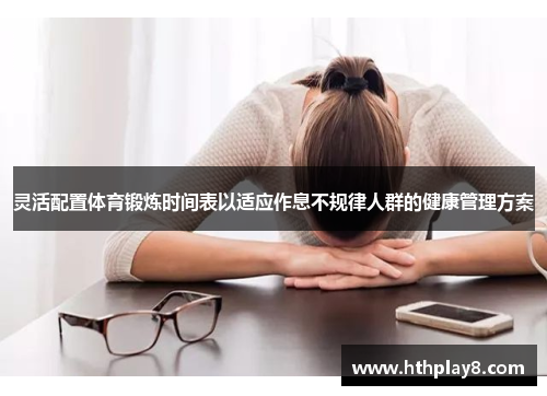 灵活配置体育锻炼时间表以适应作息不规律人群的健康管理方案